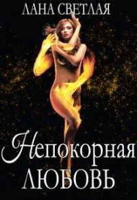 Непокорная любовь - Лана Светлая