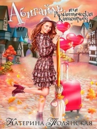Абигайль, или Романтическая катастрофа - Екатерина Полянская