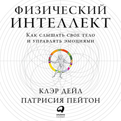 Физический интеллект: Как слышать свое тело и управлять эмоциями