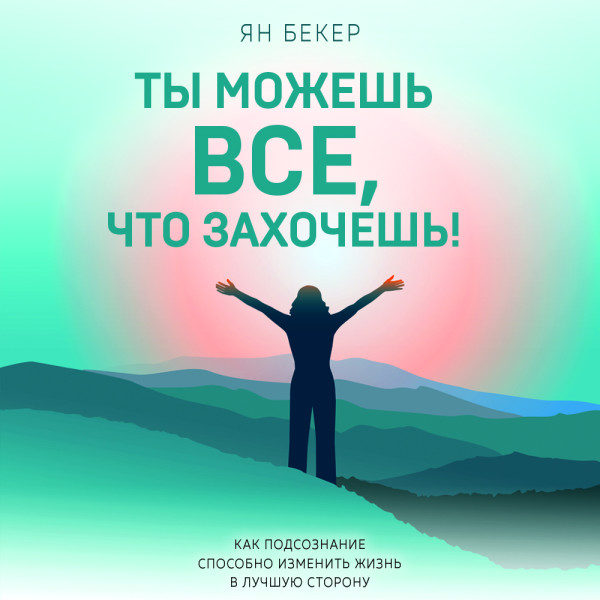 Ты можешь все, что захочешь! Как использовать магию подсознания для трансформации жизни