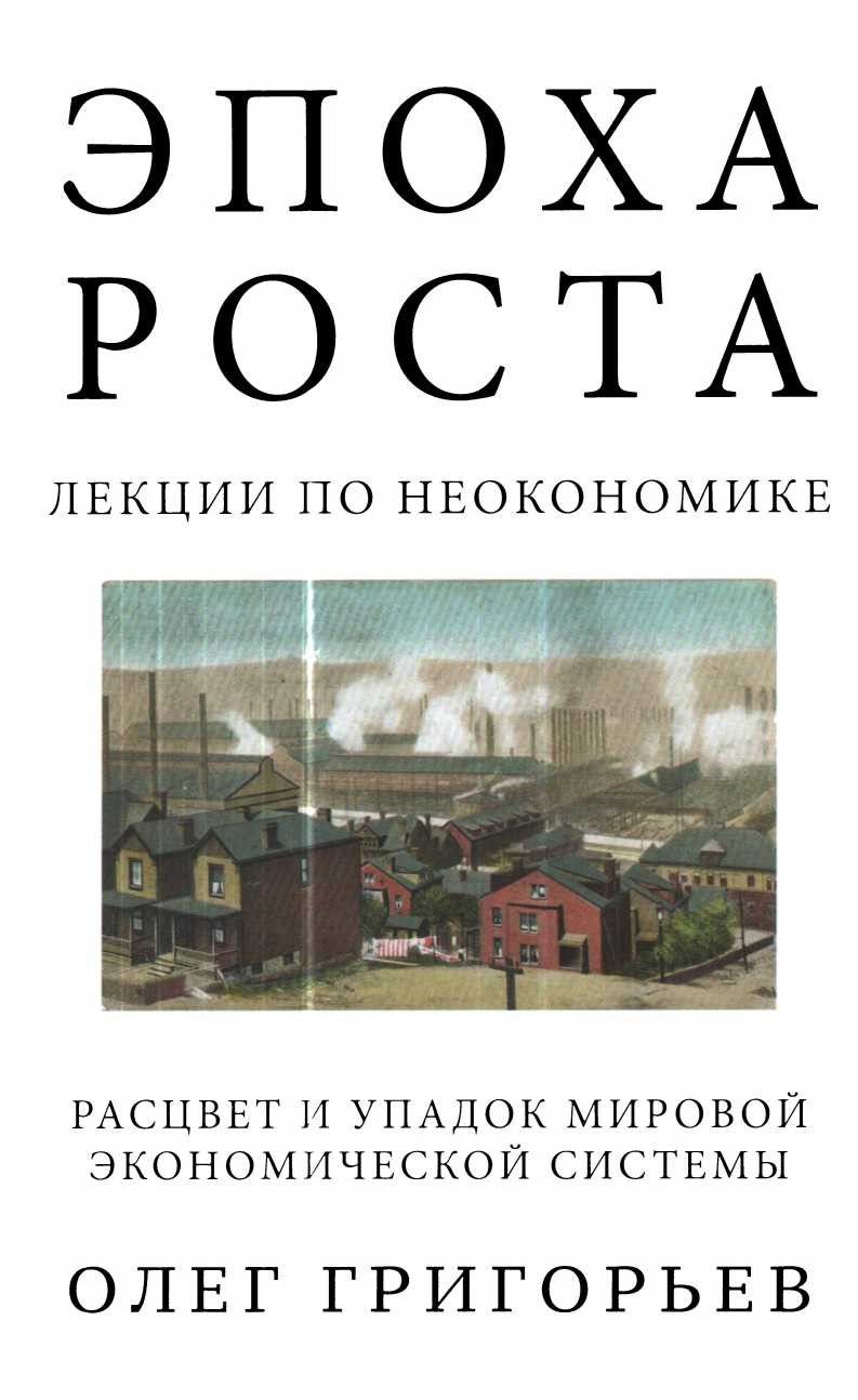 Эпоха роста. Лекции по неокономике. Расцвет и упадок мировой экономической системы - Олег Вадимович Григорьев