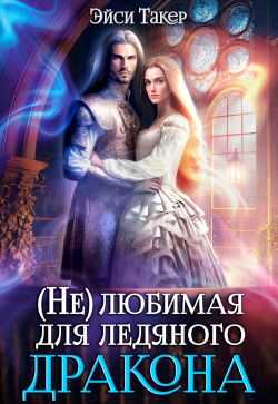 Нелюбимая для ледяного дракона - Эйси Такер