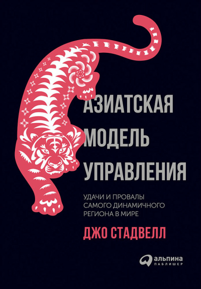 Стадвелл Джо – Азиатская модель управления: Удачи и провалы самого динамичного региона в мире
