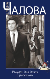 Рыцарь для дамы с ребенком - Елена Чалова