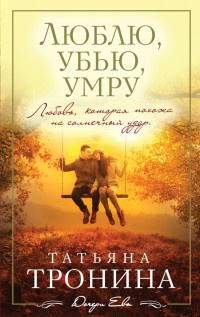 Люблю, убью, умру - Татьяна Тронина
