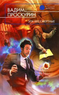 Эти бессмертные - Вадим Проскурин