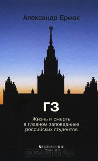 ГЗ. Жизнь и смерть в главном заповеднике российских студентов - Александр Ермак