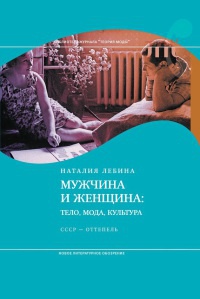 Мужчина и женщина. Тело, мода, культура. СССР - оттепель - Наталия Лебина