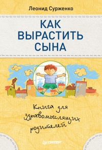 Как вырастить сына. Книга для здравомыслящих родителей - Леонид Сурженко