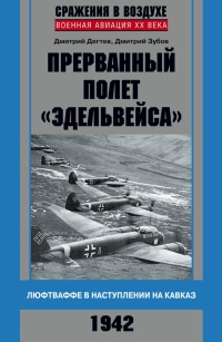 Прерванный полет &quot;Эдельвейса&quot;. Люфтваффе в наступлении на Кавказ. 1942 г - Дмитрий Дегтев
