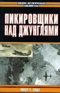 Пикирующие бомбардировщики: История пикировщика. Пикировщики над джунглями - Питер Ч. Смит