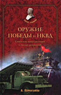 Оружие победы и НКВД. Советские конструкторы в тисках репрессий - Александр Помогайбо