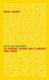 Латте или капучино? 125 решений, которые изменят вашу жизнь - Хилли Джейнс