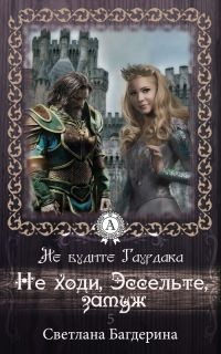 Не ходи, Эссельте, замуж - Светлана Багдерина