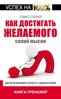 Как достигать желаемого силой мысли - Томас Стернер