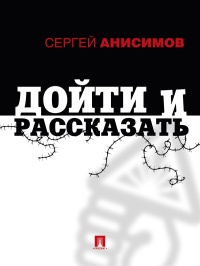 Дойти и рассказать - Сергей Анисимов
