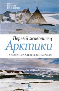 Первый живописец Арктики. Александр Алексеевич Борисов - Петр Боярский