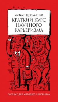 Краткий курс научного карьеризма. Пособие для молодого чиновника - Михаил Щербаченко