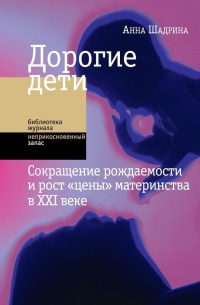 Дорогие дети. Сокращение рождаемости и рост "цены" материнства в XXI веке - Анна Шадрина