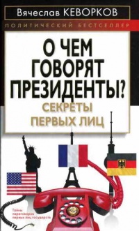 О чем говорят президенты? Секреты первых лиц - Вячеслав Кеворков