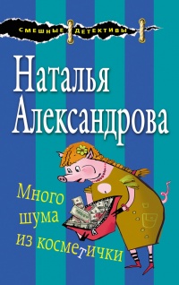 Много шума из косметички - Наталья Александрова