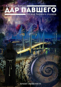 Дар Павшего. Восход Черного солнца - Алексей Бобрик