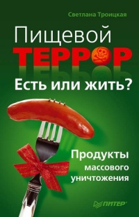 Пищевой террор. Есть или жить? Продукты массового уничтожения - Светлана Троицкая