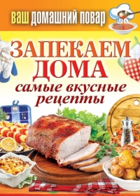 Запекаем дома. Самые вкусные рецепты - Сергей Кашин