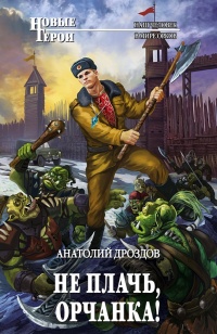 Не плачь, орчанка! - Анатолий Дроздов