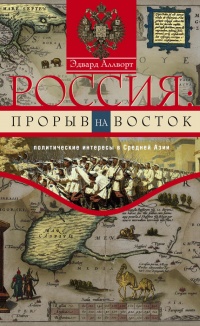 Россия. Прорыв на Восток. Политические интересы в Средней Азии - Эдвард Аллворд