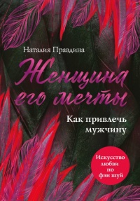 Женщина его мечты. Как привлечь мужчину - Наталия Правдина