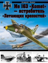 Me 163 &quot;Komet&quot; – истребитель &quot;Летающих крепостей&quot; - Андрей Харук