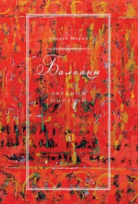 Балканы. Окраины империй - Андрей Шарый